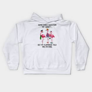 Sometime I question My sanity But my flamingos told me im fine Kids Hoodie